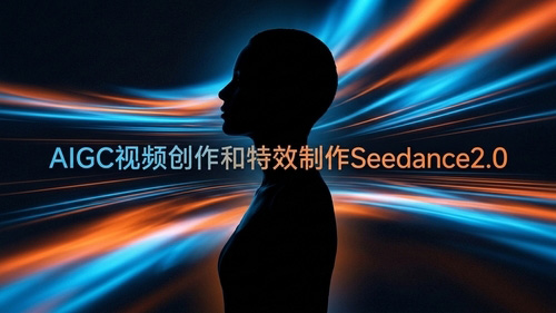AIGC视频创作和特效制作（Seedance2.0）